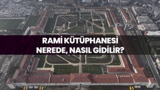 Rami Kütüphanesi nerede, nasıl gidilir?