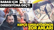 Depremin merkezi Kahramanmaraş'ta kepçe operatörü Osman Aydemir 61 yaşındaki babasını 47. saatte kurtardı