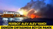 Marmara Denizi'nde feribot alev alev yandı! 30 kişi dumandan etkilendi
