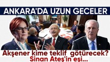Ankara'da uzun gece! Meral Akşener yeni masa kuracak mı? Kemal Kılıçdaroğlu rotasını hangi yöne çevirecek? Muharrem İnce'nin çıkışının nedeni ne?