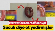 Marketlerdeki denetimlerde çıkan sonuç şoke etti! Sucuk diye ot yedirmişler