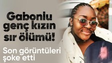 Gabonlu genç kızın gizemli ölümü! Son görüntüsü ortaya çıktı