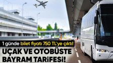 Otobüs ve uçak biletlerine bayram tarifesi! Bir anda yüzde 50 zam! 1 günde bilet fiyatı 750 TL'ye çıktı!