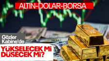 Altın, dolar ve borsa yükselişte... Yönleri değişecek mi? Gözler Kabine'de
