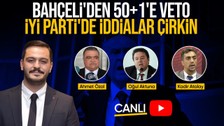 CANLI | Bahçeli'den 50+1'e Veto | İYİ Parti'de Deprem