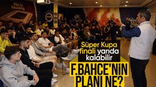Fenerbahçe'nin Süper Kupa planı ne? Galatasaray maçı yarıda kalabilir