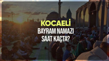 Kocaeli bayram namazı saat kaçta? Diyanet Kocaeli Ramazan Bayramı namazı vakti 2024