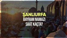 Şanlıurfa bayram namazı saat kaçta? Diyanet Şanlıurfa Ramazan Bayramı namazı vakti 2024