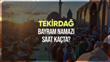 Tekirdağ bayram namazı saat kaçta? Diyanet Tekirdağ Ramazan Bayramı namazı vakti 2024