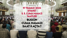 CUMA NAMAZI SAATİ 19 TEMMUZ 2024: Bugün cuma namazı saat kaçta kılınacak? Diyanet il il cuma namazı saati