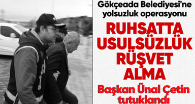 Gökçeada Belediyesi'ne yolsuzluk operasyonu! Başkan Ünal Çetin, imar müdürü ve aracı olan kişi tutuklandı
