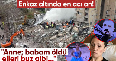 Enkaz altında en acı an! Her satırı yürek dağladı: Anne; babam öldü elleri buz gibi...