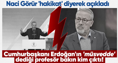 Naci Görür Cumhurbaşkanı Erdoğan'ın 'müsvedde' dediği kişiyi açıkladı! Herkes Naci Görür sandı, meğer o popüler isimmiş...