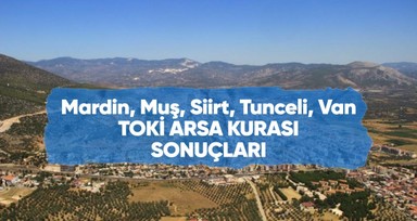 Mardin, Muş, Siirt, Tunceli, Van TOKİ arsa kurası canlı yayını ve sonuçları