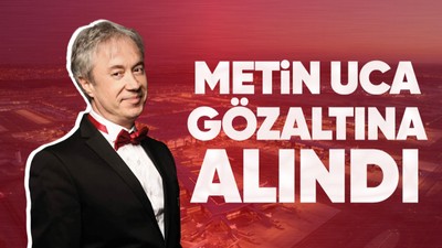 Son dakika! Metin Uca İstanbul Havalimanı'nda gözaltına alındı