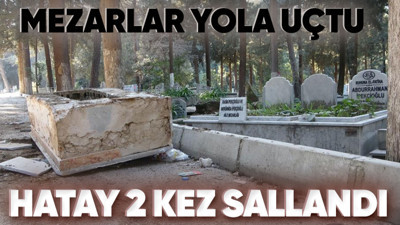 Hatay'da depremin ardından mezarlar hasar aldı, bazıları yola fırladı