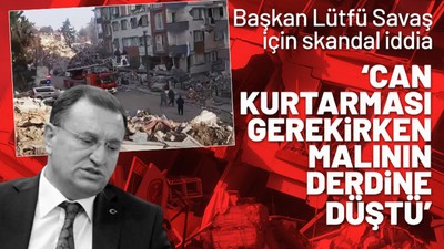Hatay Belediye Başkanı Lütfü Savaş'ın 'yıkımın ortasında mal kurtarma' telaşı