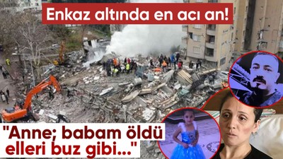 Enkaz altında en acı an! Her satırı yürek dağladı: Anne; babam öldü elleri buz gibi...