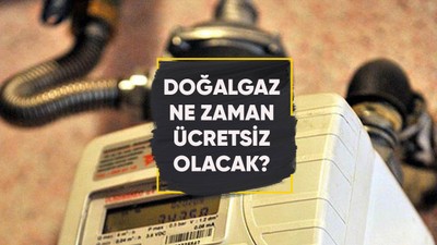 Doğalgaz ne zaman ücretsiz olacak?