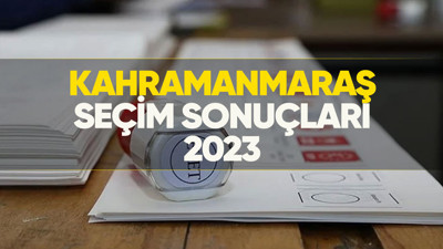Kahramanmaraş seçim sonuçları 2023! Kahramanmaraş'ta kim önde, oy dağılımı nasıl?