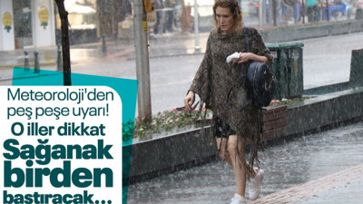 Meteoroloji'den peş peşe uyarı! O iller dikkat: Sağanak birden bastıracak, şiddetli rüzgar...