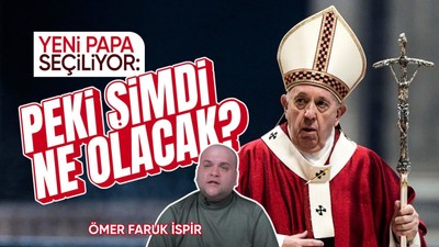 Yeni papa seçiliyor: Peki şimdi ne olacak? I Ömer Faruk İspir