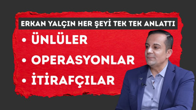 Ünlüler, operasyonlar, itirafçılar… Erkan Yalçın her şeyi anlattı!
