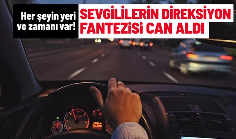 Direksiyonda şakalaşan sevgililer genç kızın ölümüne neden oldu