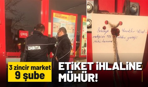 Etiket ihlali yapan 3 zincir marketin 9 şubesi mühürlendi
