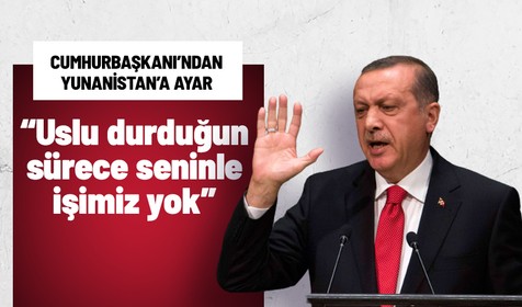 Cumhurbaşkanı Erdoğan Yunanistan'a seslendi: Uslu durduğun sürece seninle işimiz olmaz
