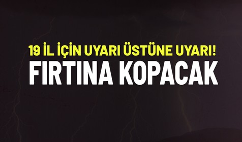 Fırtına koptu kopacak! 19 il için uyarı üstüne uyarı