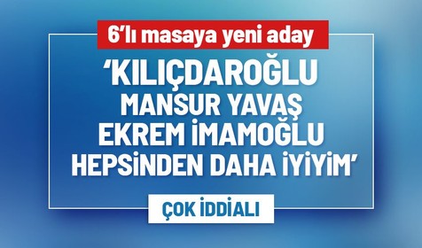 6'lı masada yeni aday! 'Kılıçdaroğlu, Mansur Yavaş ve Ekrem İmamoğlu... Hepsinden daha iyiyim'