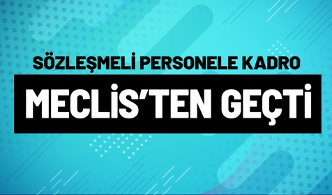 Sözleşmeliye kadro teklifi TBMM'den geçerek yasalaştı