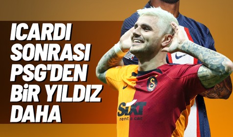 Galatasaray Icardi'den sonra bir PSG'li yıldızı daha alıyor