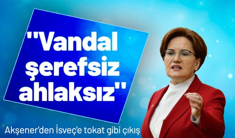 Akşener, İsveç'te Kur'an-ı Kerim yakma provokasyonunu çok sert ifadelerle kınadı