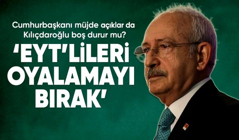 CHP Genel Başkanı Kılıçdaroğlu'ndan Cumhurbaşkanı Erdoğan'a: EYT’lileri oyalamayı bırak