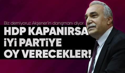 İYİ Parti Başdanışmanı Ahmet Eşref Fakıbaba çarpıcı açıklamalarda bulundu: "HDP kapanırsa bize oy verecekler!"