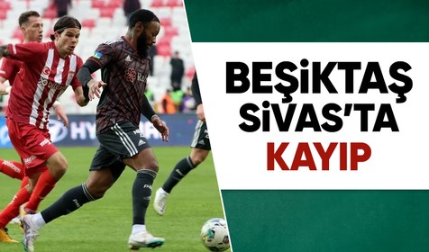 Süper Lig'in 23. haftasında Beşiktaş, deplasmanda Sivasspor'a 1-0 mağlup oldu