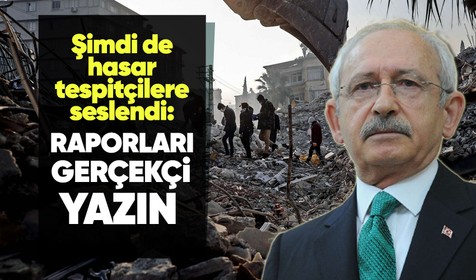 CHP Genel Başkanı Kemal Kılıçdaroğlu'ndan 'hasar tespit' çağrısı: Lütfen raporlarınızı gerçekçi bir biçimde oluşturun