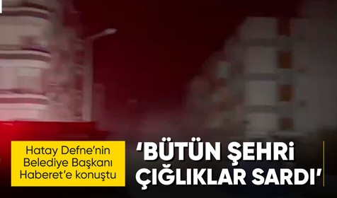 Hatay Defne Belediye Başkanı İbrahim Güzel Haberet'e konuştu: Bütün şehri çığlık sesleri sardı