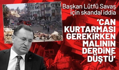 Hatay Belediye Başkanı Lütfü Savaş'ın 'yıkımın ortasında mal kurtarma' telaşı