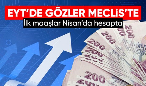 Milyonlarca EYT'li 28 Şubat'ta açılacak Meclis kararını bekliyor: İlk maaşlar Nisan ayında yatabilir