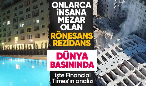 İngiliz Financial Times gazetesi, depremde çok sayıda insanın can verdiği Rönesans Rezidans ile ilgili analiz yayınladı