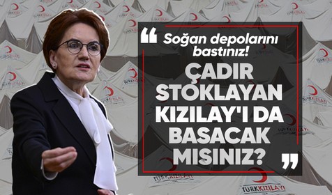 İYİ Parti Genel Başkanı Meral Akşener'den Kızılay'a tepki: Soğan depolarını bastınız çadır stoklayan Kızılay'ı da basacak mısınız?