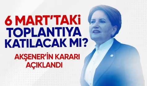 İYİ Parti Genel Başkanı Meral Akşener, 6 Mart'taki toplantıya katılmayacak