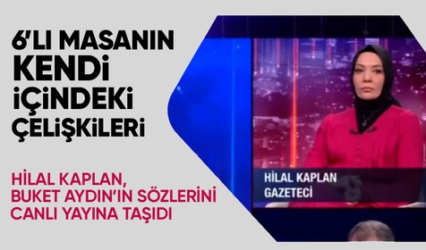 Hilal Kaplan 6'lı masanın çelişkilerinden bahsederken Buket Aydın'ın ifadelerini örnek gösterdi
