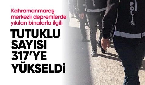 Kahramanmaraş merkezli depremlerde yıkılan binalarla ilgili tutuklu sayısı 317'ye yükseldi