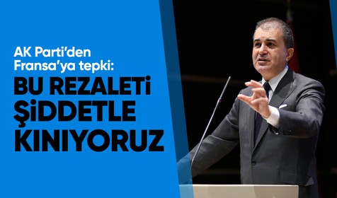 AK Parti Sözcüsü Ömer Çelik'ten Fransa'ya sert tepki: Bu rezaleti şiddetle kınıyoruz