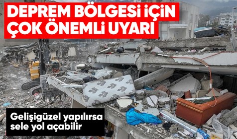 Deprem bölgesi için çok önemli uyarı! Gelişigüzel yapılırsa sel felaketine yol açabilir