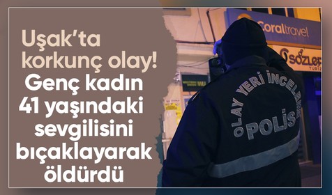 Son dakika: Uşak'ta sevgililerin kavgasında kan aktı! Genç kadın erkek arkadaşını bıçaklayarak öldürdü